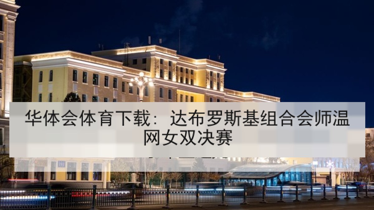 华体会体育下载: 达布罗斯基组合会师温网女双决赛