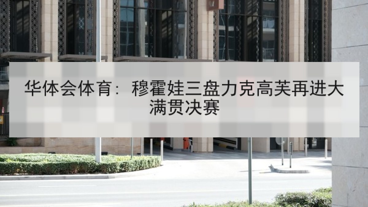 华体会体育: 穆霍娃三盘力克高芙再进大满贯决赛