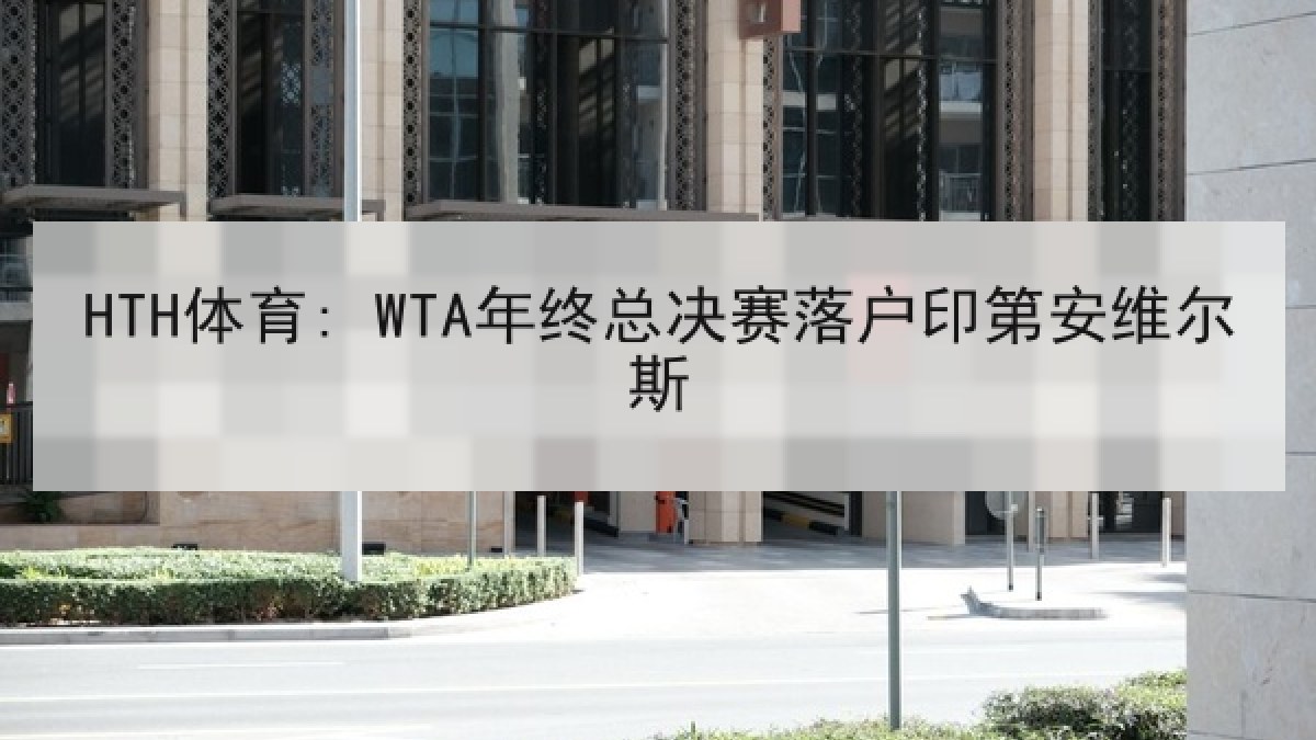 HTH体育: WTA年终总决赛落户印第安维尔斯 HTH体育: WTA年终总决赛落户印第安维尔斯