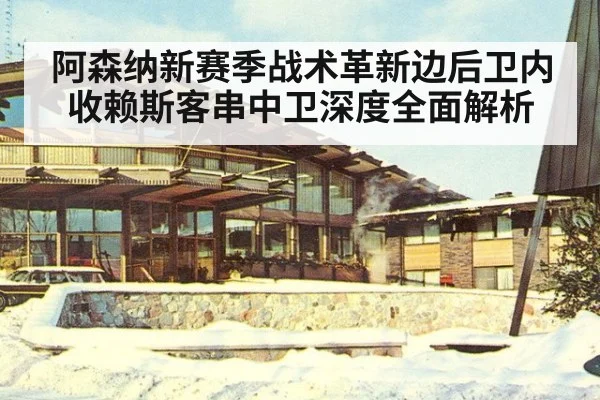 阿森纳新赛季战术革新边后卫内收赖斯客串中卫深度全面解析