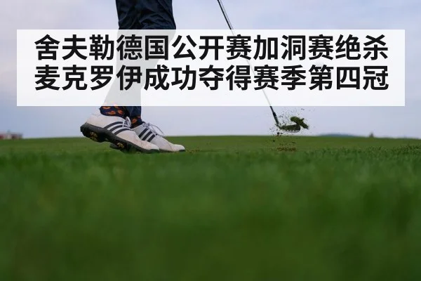 舍夫勒德国公开赛加洞赛绝杀麦克罗伊成功夺得赛季第四冠