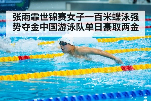 张雨霏世锦赛女子一百米蝶泳强势夺金中国游泳队单日豪取两金