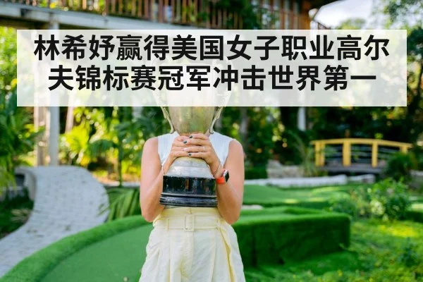 林希妤赢得美国女子职业高尔夫锦标赛冠军冲击世界第一