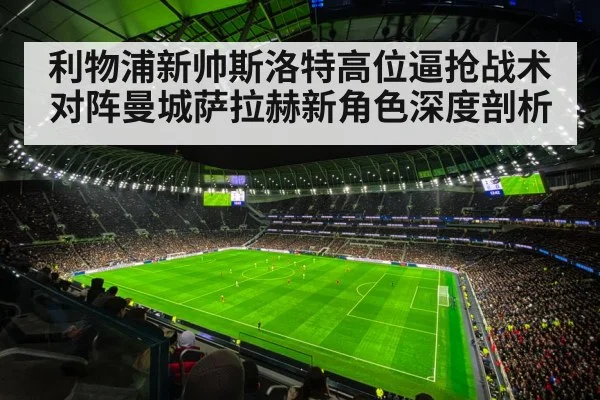 利物浦新帅斯洛特高位逼抢战术对阵曼城萨拉赫新角色深度剖析