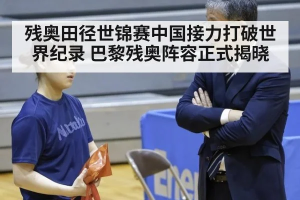 残奥田径世锦赛中国接力打破世界纪录 巴黎残奥阵容正式揭晓