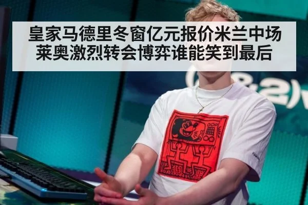 皇家马德里冬窗亿元报价米兰中场莱奥激烈转会博弈谁能笑到最后
