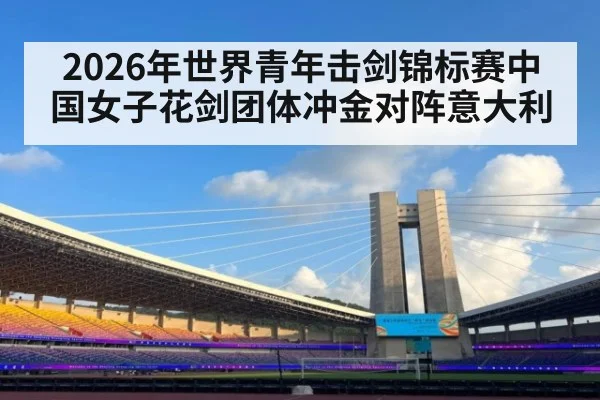 2026年世界青年击剑锦标赛中国女子花剑团体冲金对阵意大利
